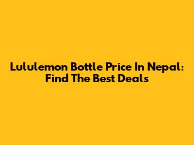 Lululemon Bottle Price In Nepal: Find The Best Deals