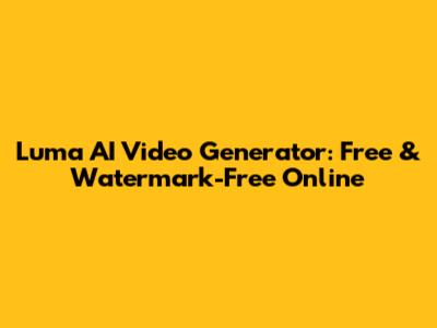 Luma AI Video Generator: Free & Watermark-Free Online