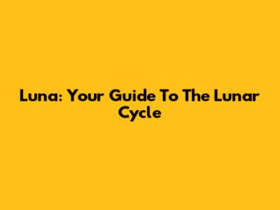 Luna: Your Guide To The Lunar Cycle