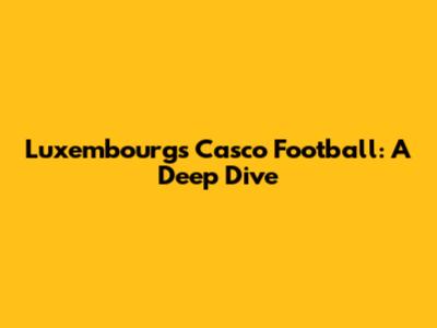 Luxembourg's Casco Football: A Deep Dive