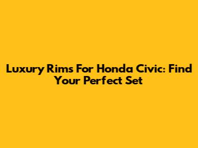 Luxury Rims For Honda Civic: Find Your Perfect Set
