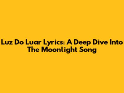 Luz Do Luar Lyrics: A Deep Dive Into The Moonlight Song