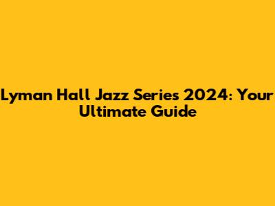 Lyman Hall Jazz Series 2024: Your Ultimate Guide