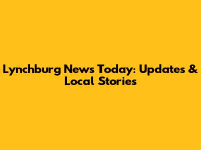 Lynchburg News Today: Updates & Local Stories