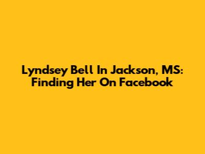 Lyndsey Bell In Jackson, MS: Finding Her On Facebook