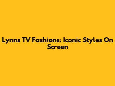 Lynn's TV Fashions: Iconic Styles On Screen