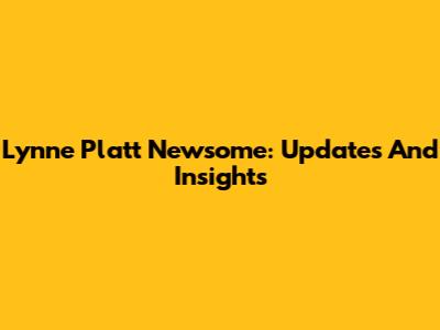 Lynne Platt Newsome: Updates And Insights