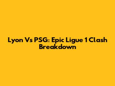 Lyon Vs PSG: Epic Ligue 1 Clash Breakdown