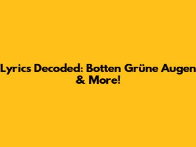 Lyrics Decoded: 'Botten Grüne Augen' & More!