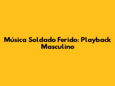 Música Soldado Ferido: Playback Masculino