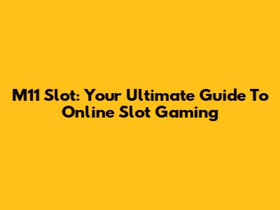 M11 Slot: Your Ultimate Guide To Online Slot Gaming