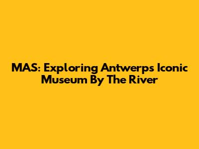 MAS: Exploring Antwerp's Iconic Museum By The River