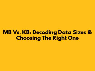 MB Vs. KB: Decoding Data Sizes & Choosing The Right One