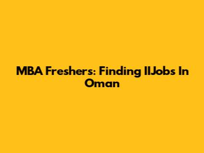 MBA Freshers: Finding IIJobs In Oman