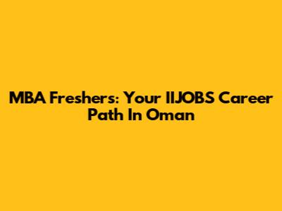 MBA Freshers: Your IIJOBS Career Path In Oman