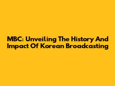 MBC: Unveiling The History And Impact Of Korean Broadcasting