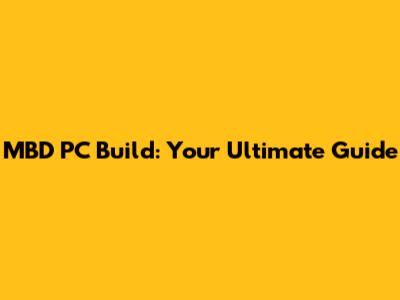 MBD PC Build: Your Ultimate Guide