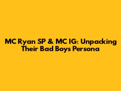 MC Ryan SP & MC IG: Unpacking Their 'Bad Boys' Persona