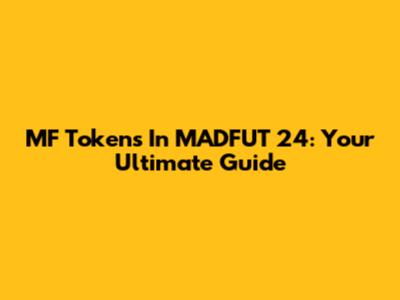 MF Tokens In MADFUT 24: Your Ultimate Guide