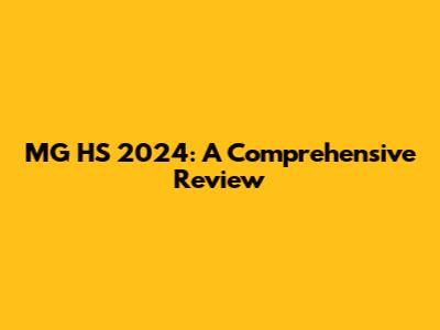 MG HS 2024: A Comprehensive Review