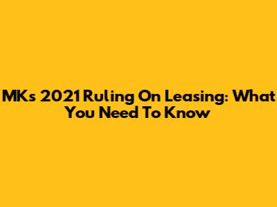 MK's 2021 Ruling On Leasing: What You Need To Know