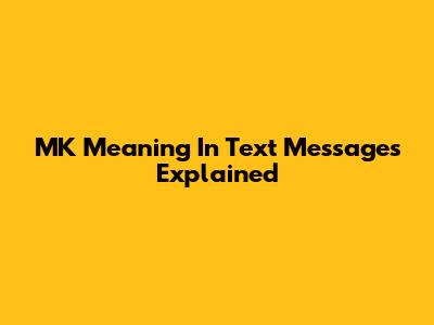 MK Meaning In Text Messages Explained