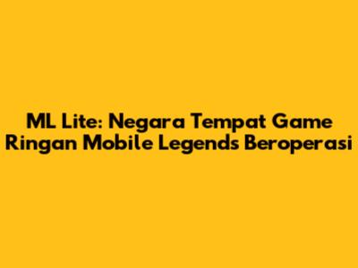 ML Lite: Negara Tempat Game Ringan Mobile Legends Beroperasi