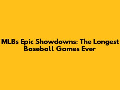 MLB's Epic Showdowns: The Longest Baseball Games Ever