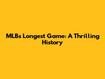 MLB's Longest Game: A Thrilling History