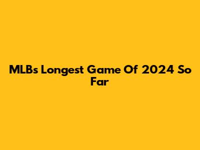 MLB's Longest Game Of 2024 So Far