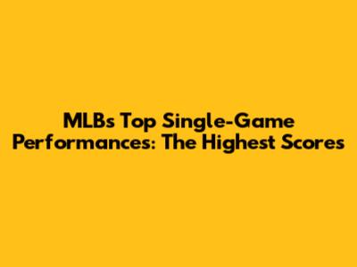 MLB's Top Single-Game Performances: The Highest Scores