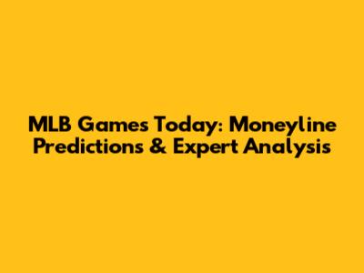 MLB Games Today: Moneyline Predictions & Expert Analysis
