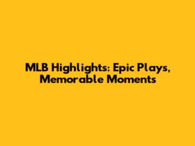 MLB Highlights: Epic Plays, Memorable Moments