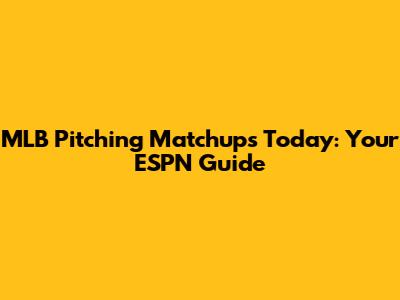 MLB Pitching Matchups Today: Your ESPN Guide