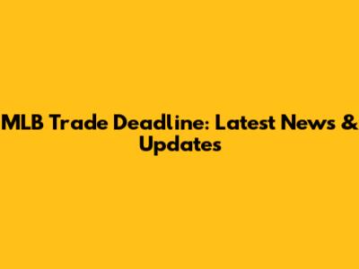 MLB Trade Deadline: Latest News & Updates