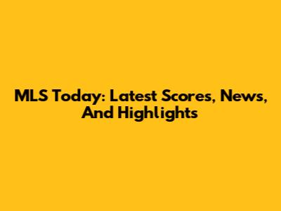 MLS Today: Latest Scores, News, And Highlights
