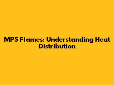 MPS Flames: Understanding Heat Distribution