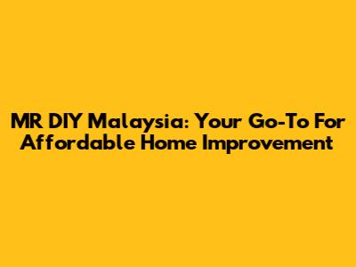 MR DIY Malaysia: Your Go-To For Affordable Home Improvement