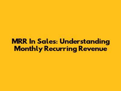 MRR In Sales: Understanding Monthly Recurring Revenue