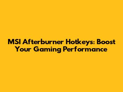 MSI Afterburner Hotkeys: Boost Your Gaming Performance