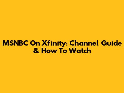 MSNBC On Xfinity: Channel Guide & How To Watch