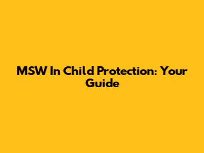 MSW In Child Protection: Your Guide