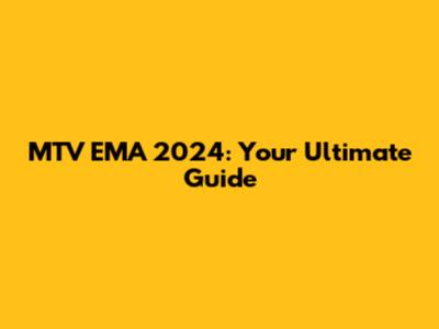 MTV EMA 2024: Your Ultimate Guide
