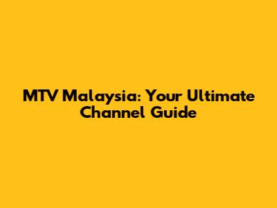 MTV Malaysia: Your Ultimate Channel Guide