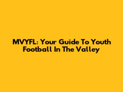 MVYFL: Your Guide To Youth Football In The Valley