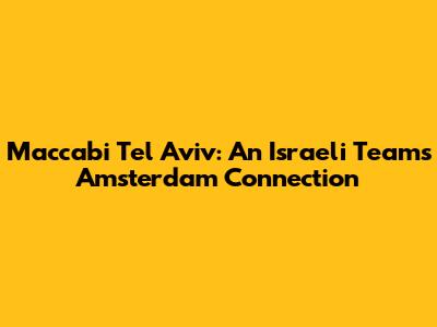 Maccabi Tel Aviv: An Israeli Team's Amsterdam Connection