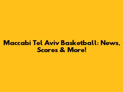 Maccabi Tel Aviv Basketball: News, Scores & More!