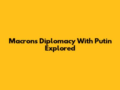 Macron's Diplomacy With Putin Explored