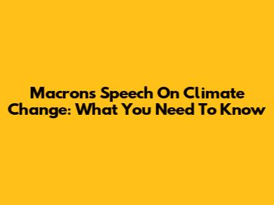 Macron's Speech On Climate Change: What You Need To Know