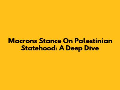 Macron's Stance On Palestinian Statehood: A Deep Dive